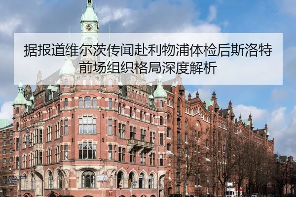 据报道维尔茨传闻赴利物浦体检后斯洛特前场组织格局深度解析