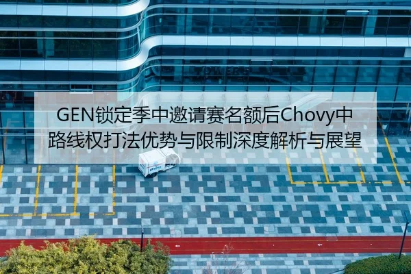 GEN锁定季中邀请赛名额后Chovy中路线权打法优势与限制深度解析与展望