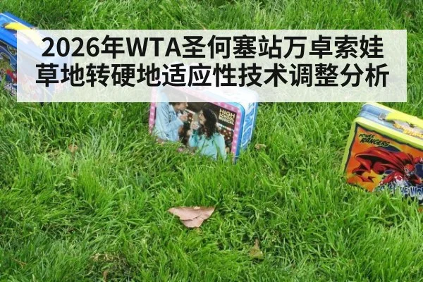 2026年WTA圣何塞站万卓索娃草地转硬地适应性技术调整分析