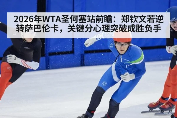 2026年WTA圣何塞站前瞻:郑钦文若逆转萨巴伦卡,关键分心理突破成胜负手