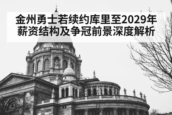 金州勇士若续约库里至2029年薪资结构及争冠前景深度解析