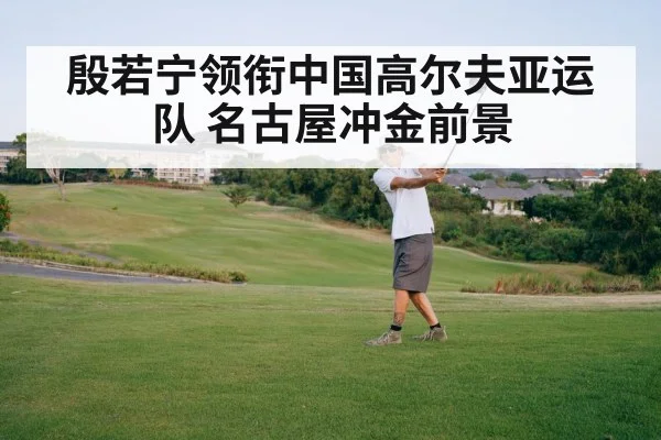 殷若宁领衔中国高尔夫亚运队 名古屋冲金前景
