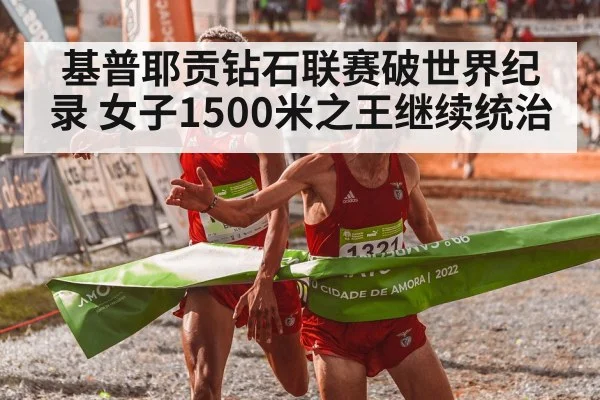基普耶贡钻石联赛破世界纪录 女子1500米之王继续统治